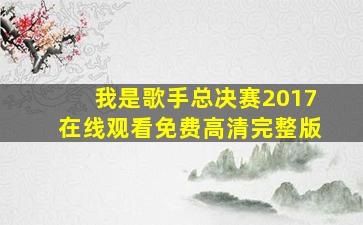 我是歌手总决赛2017在线观看免费高清完整版