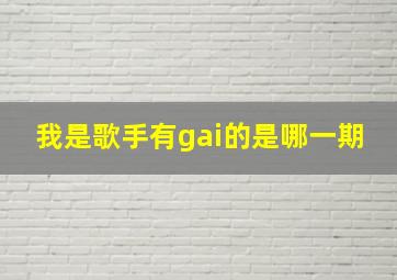 我是歌手有gai的是哪一期