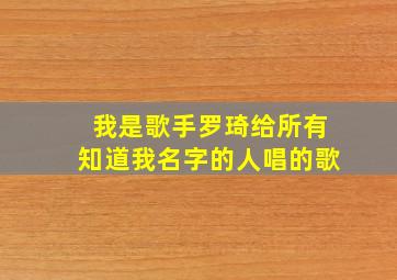 我是歌手罗琦给所有知道我名字的人唱的歌