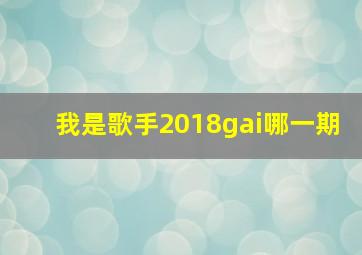 我是歌手2018gai哪一期