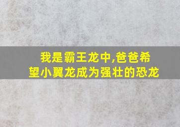 我是霸王龙中,爸爸希望小翼龙成为强壮的恐龙