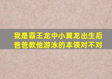 我是霸王龙中小翼龙出生后爸爸教他游泳的本领对不对