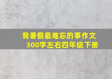 我暑假最难忘的事作文300字左右四年级下册