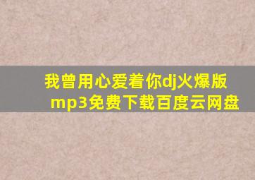 我曾用心爱着你dj火爆版mp3免费下载百度云网盘