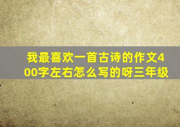 我最喜欢一首古诗的作文400字左右怎么写的呀三年级