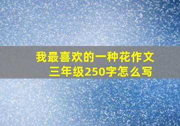 我最喜欢的一种花作文三年级250字怎么写