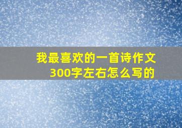 我最喜欢的一首诗作文300字左右怎么写的