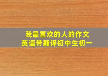 我最喜欢的人的作文英语带翻译初中生初一