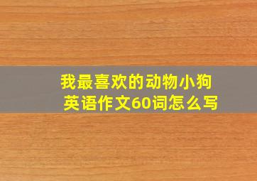 我最喜欢的动物小狗英语作文60词怎么写