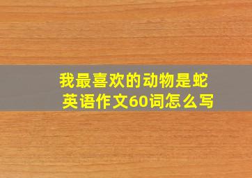 我最喜欢的动物是蛇英语作文60词怎么写