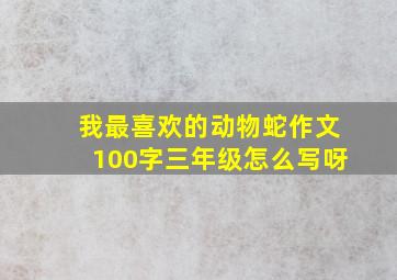 我最喜欢的动物蛇作文100字三年级怎么写呀