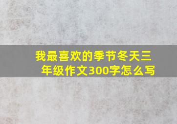 我最喜欢的季节冬天三年级作文300字怎么写