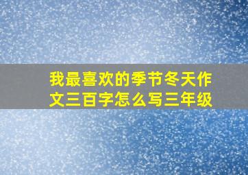 我最喜欢的季节冬天作文三百字怎么写三年级