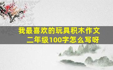 我最喜欢的玩具积木作文二年级100字怎么写呀