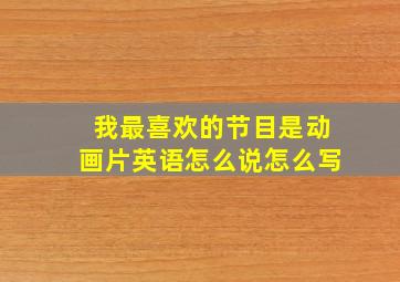 我最喜欢的节目是动画片英语怎么说怎么写