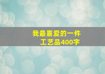 我最喜爱的一件工艺品400字