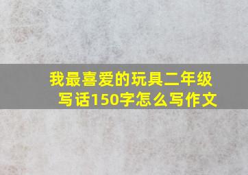 我最喜爱的玩具二年级写话150字怎么写作文