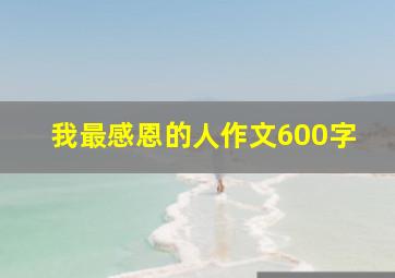 我最感恩的人作文600字