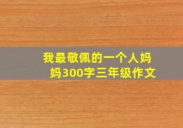 我最敬佩的一个人妈妈300字三年级作文