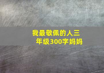 我最敬佩的人三年级300字妈妈