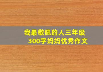 我最敬佩的人三年级300字妈妈优秀作文