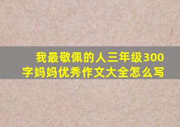 我最敬佩的人三年级300字妈妈优秀作文大全怎么写