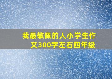 我最敬佩的人小学生作文300字左右四年级