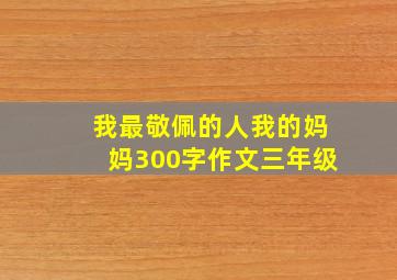 我最敬佩的人我的妈妈300字作文三年级