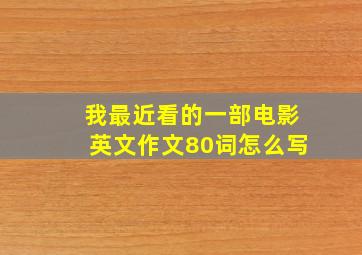 我最近看的一部电影英文作文80词怎么写