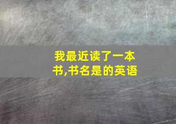 我最近读了一本书,书名是的英语