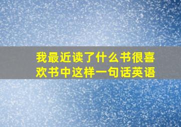 我最近读了什么书很喜欢书中这样一句话英语