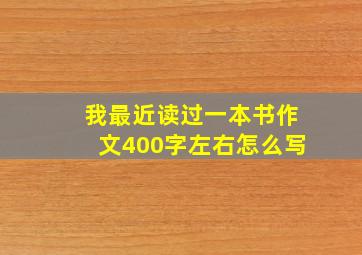 我最近读过一本书作文400字左右怎么写