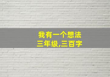 我有一个想法三年级,三百字