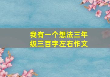 我有一个想法三年级三百字左右作文