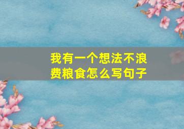 我有一个想法不浪费粮食怎么写句子