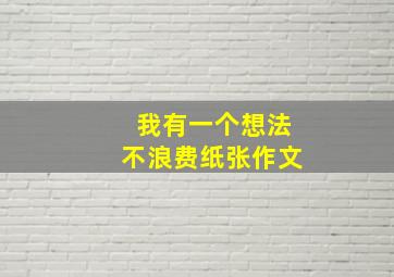 我有一个想法不浪费纸张作文