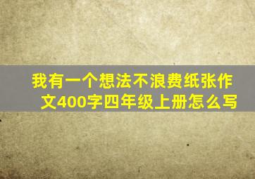 我有一个想法不浪费纸张作文400字四年级上册怎么写