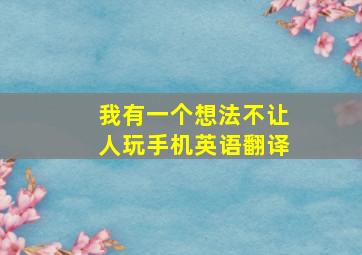 我有一个想法不让人玩手机英语翻译