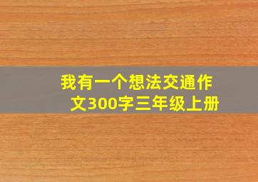 我有一个想法交通作文300字三年级上册