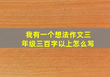 我有一个想法作文三年级三百字以上怎么写