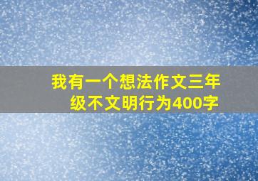 我有一个想法作文三年级不文明行为400字