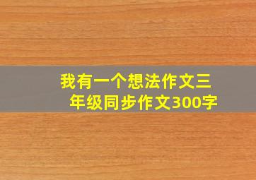 我有一个想法作文三年级同步作文300字