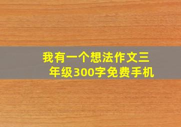 我有一个想法作文三年级300字免费手机