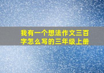 我有一个想法作文三百字怎么写的三年级上册