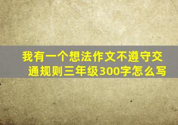 我有一个想法作文不遵守交通规则三年级300字怎么写