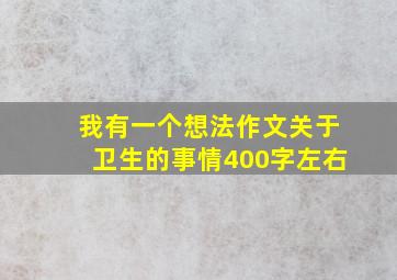 我有一个想法作文关于卫生的事情400字左右