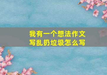 我有一个想法作文写乱扔垃圾怎么写