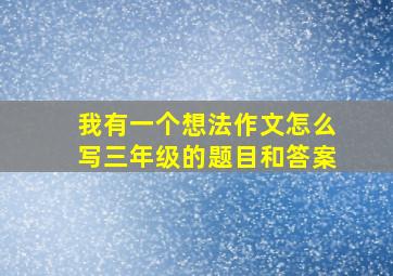 我有一个想法作文怎么写三年级的题目和答案