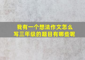 我有一个想法作文怎么写三年级的题目有哪些呢