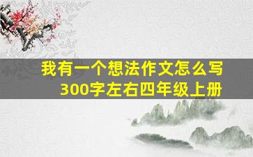 我有一个想法作文怎么写300字左右四年级上册